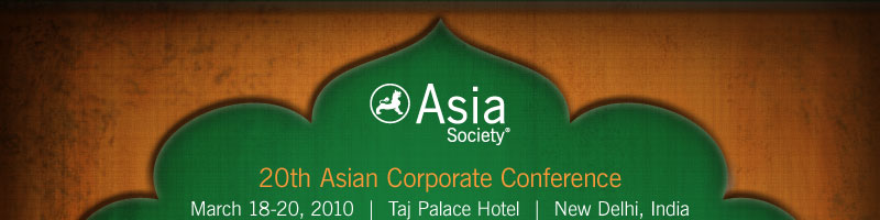 Asia Society | 20th Asian Corporate Conference | March 18-20, 2010 | Taj Palace Hotel | New Delhi, India